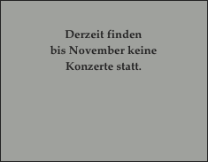 
Derzeit finden
bis November keine 
Konzerte statt.





