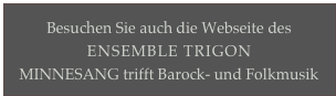 Besuchen Sie auch die Webseite des
ENSEMBLE TRIGON
MINNESANG trifft Barock- und Folkmusik